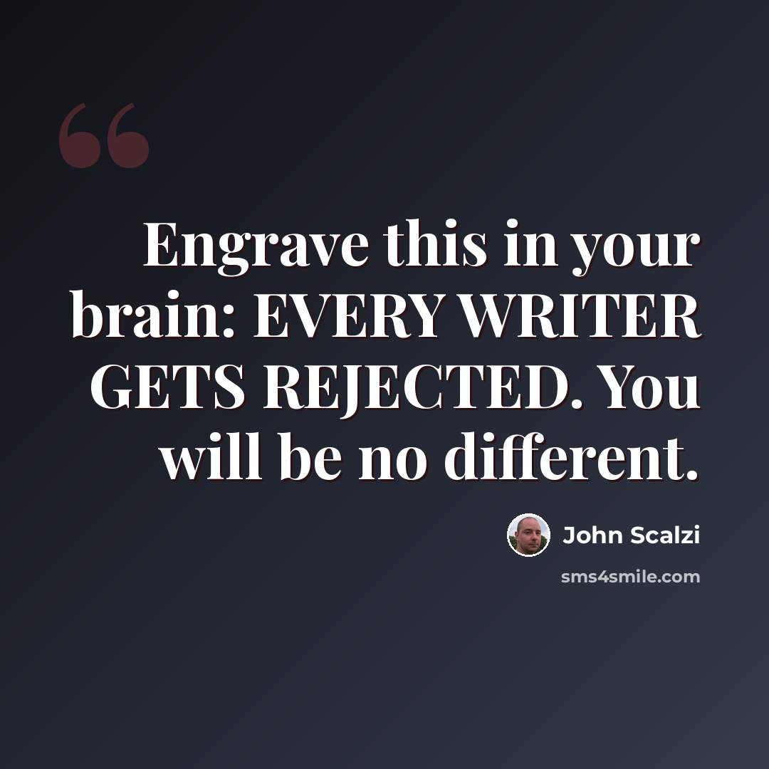 “Engrave this in your brain: EVERY WRITER GETS REJECTED. You will be no different.” quote by John Scalzi