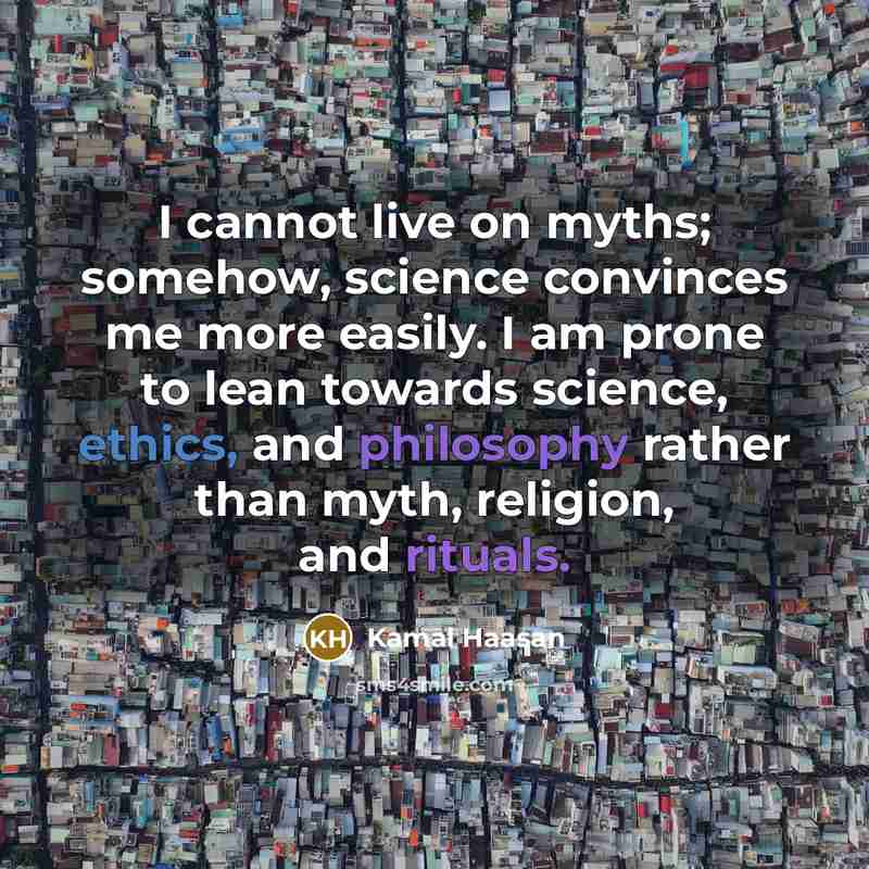 “I cannot live on myths; somehow, science convinces me more easily. I am prone to lean towards science, ethics, and philosophy rather than myth, religion, and rituals.” quote by Kamal Haasan