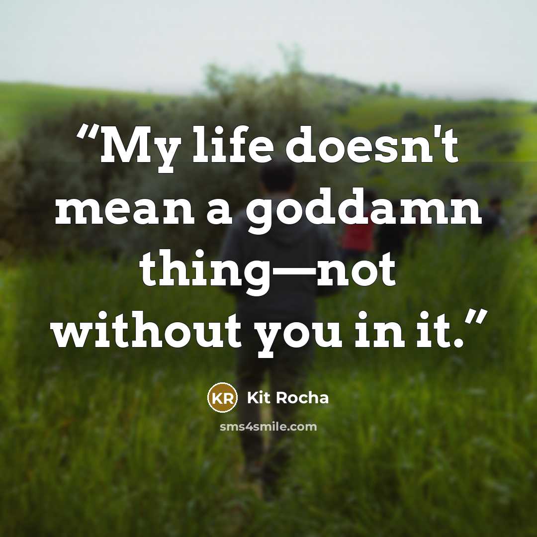 “My life doesn't mean a goddamn thing—not without you in it.” quote by Kit Rocha