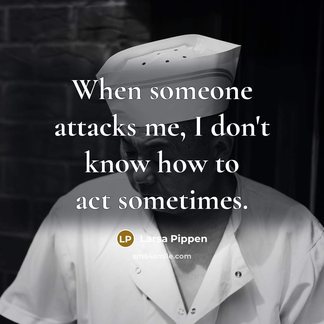 “When someone attacks me, I don't know how to act sometimes.” quote by Larsa Pippen