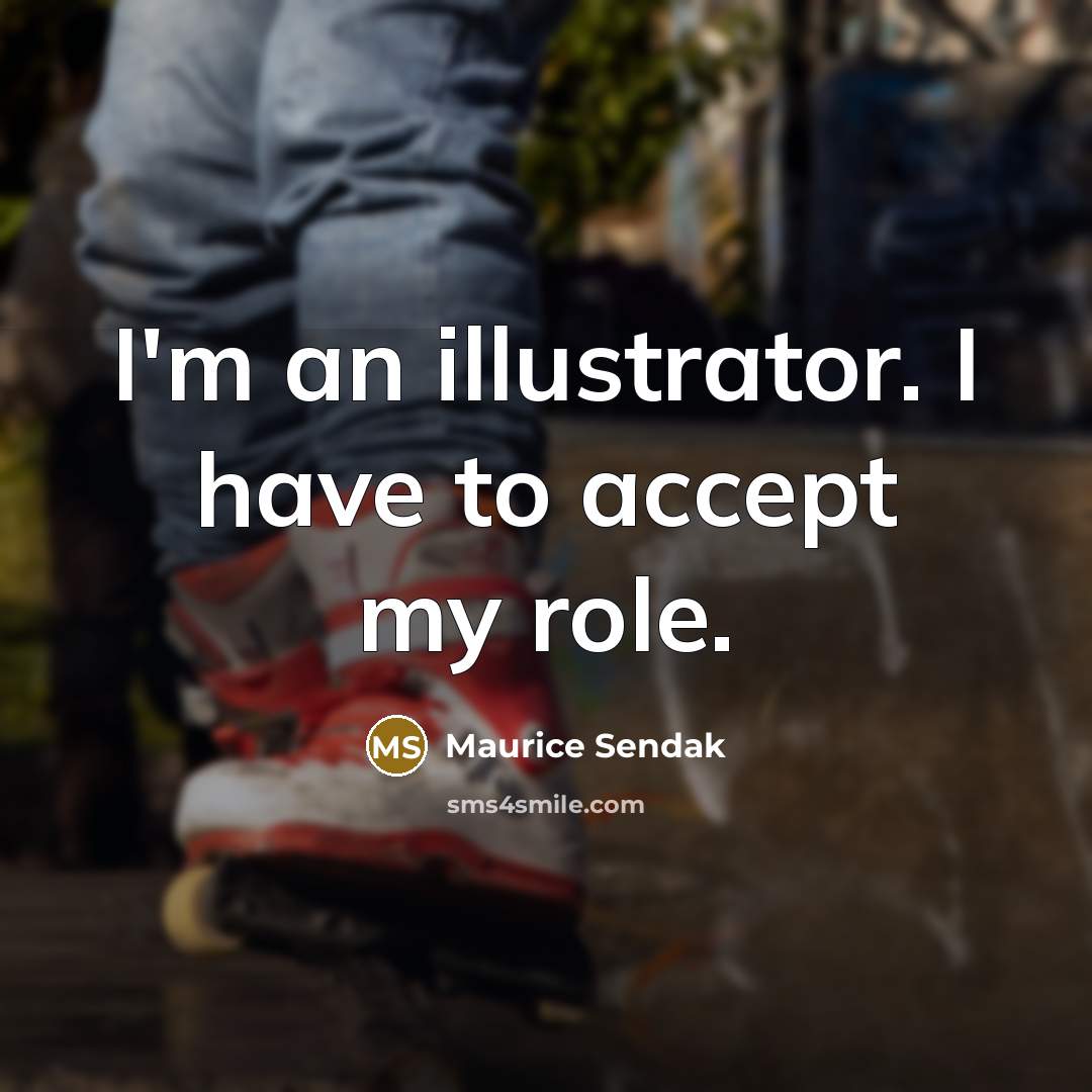 “I'm an illustrator. I have to accept my role.” quote by Maurice Sendak
