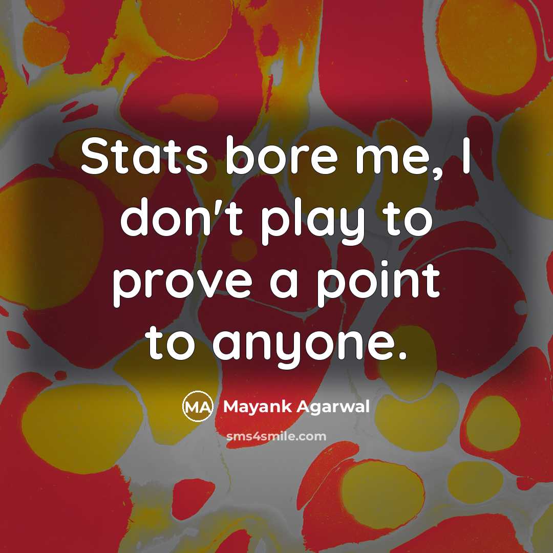 “Stats bore me, I don't play to prove a point to anyone.” quote by Mayank Agarwal