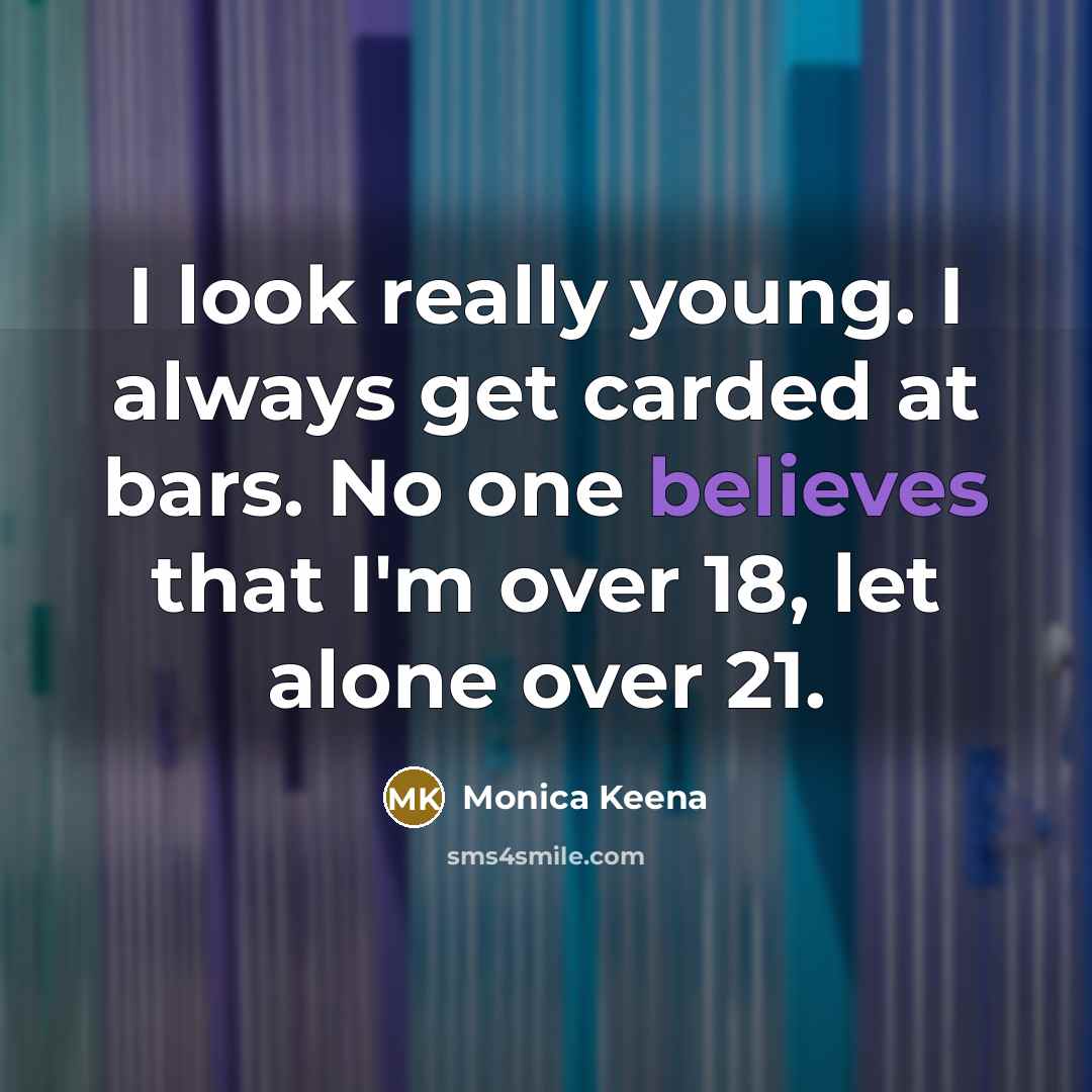 “I look really young. I always get carded at bars. No one believes that I'm over 18, let alone over 21.” quote by Monica Keena