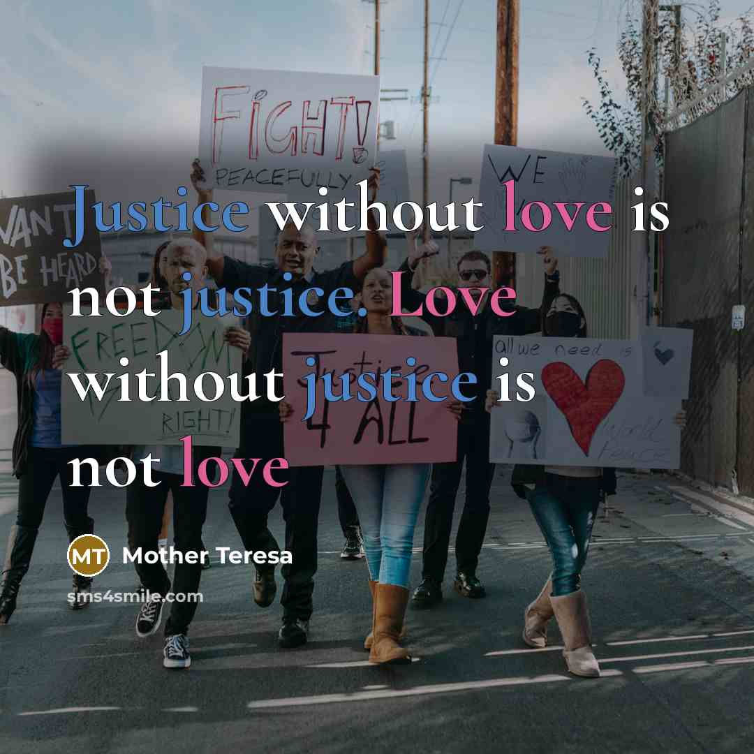 “Justice without love is not justice. Love without justice is not love” quote by Mother Teresa