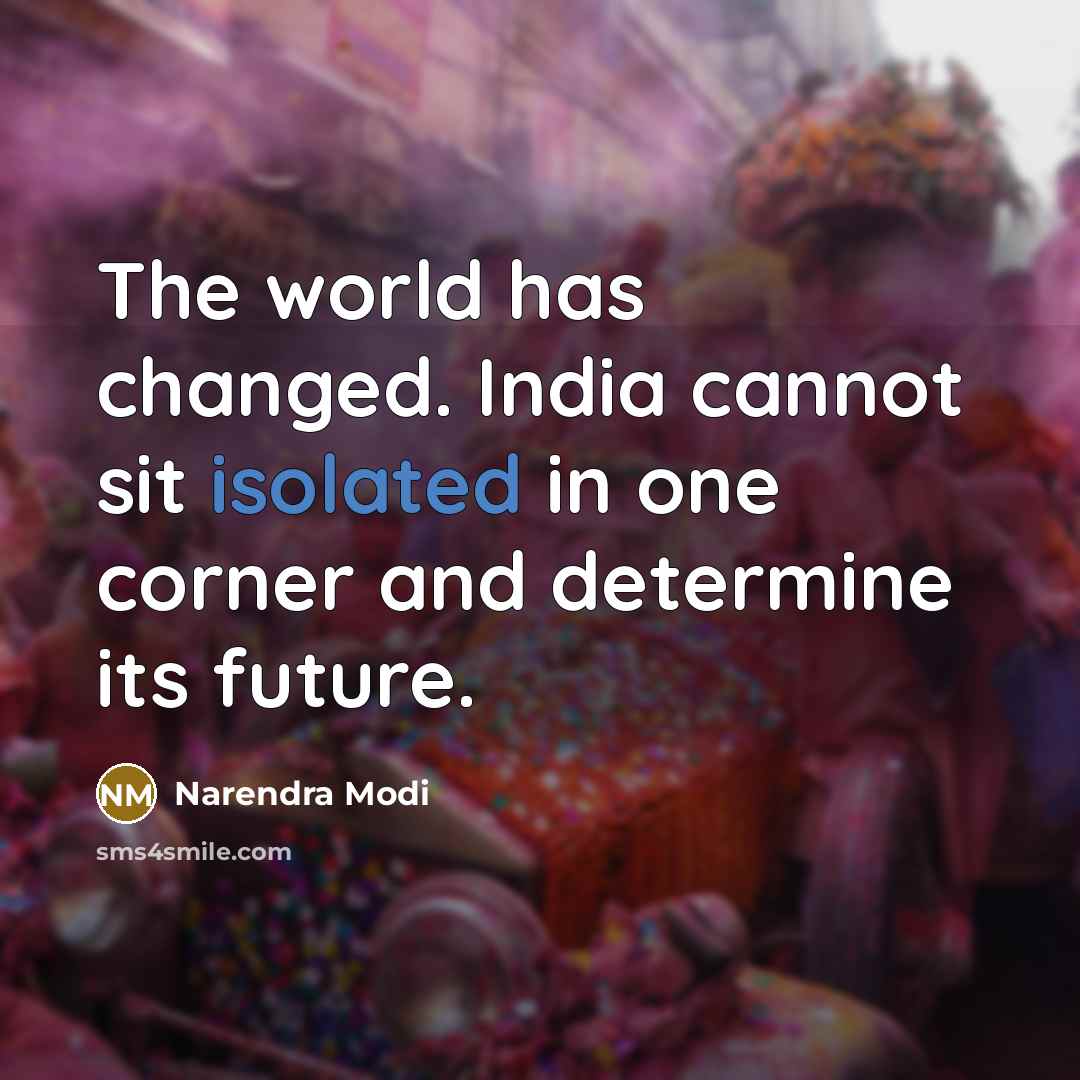 “The world has changed. India cannot sit isolated in one corner and determine its future.” quote by Narendra Modi