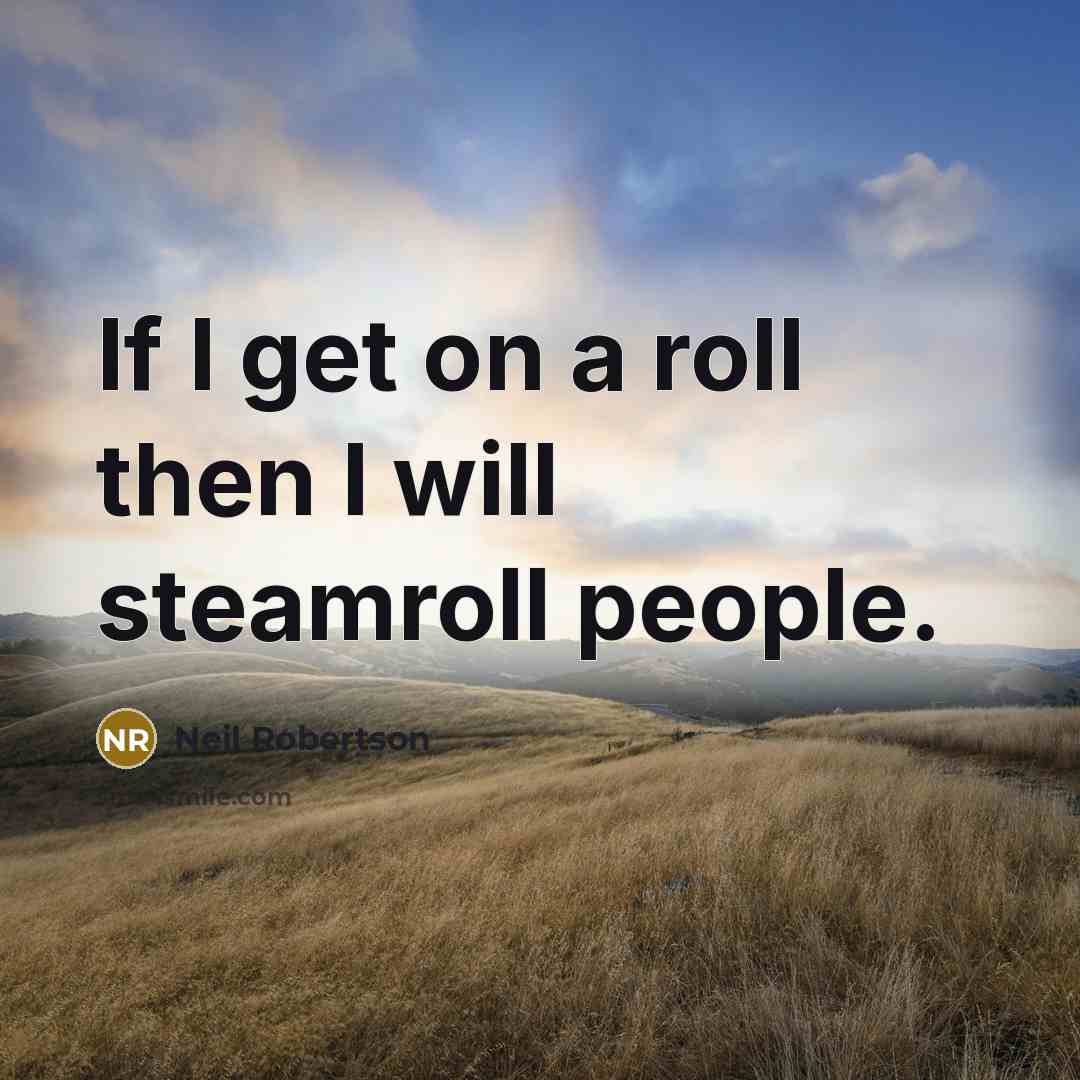 “If I get on a roll then I will steamroll people.” quote by Neil Robertson