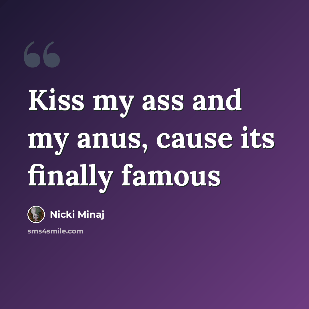 “Kiss my ass and my anus, cause its finally famous” quote by Nicki Minaj
