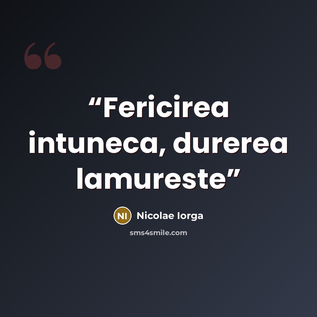 “Fericirea intuneca, durerea lamureste” quote by Nicolae Iorga