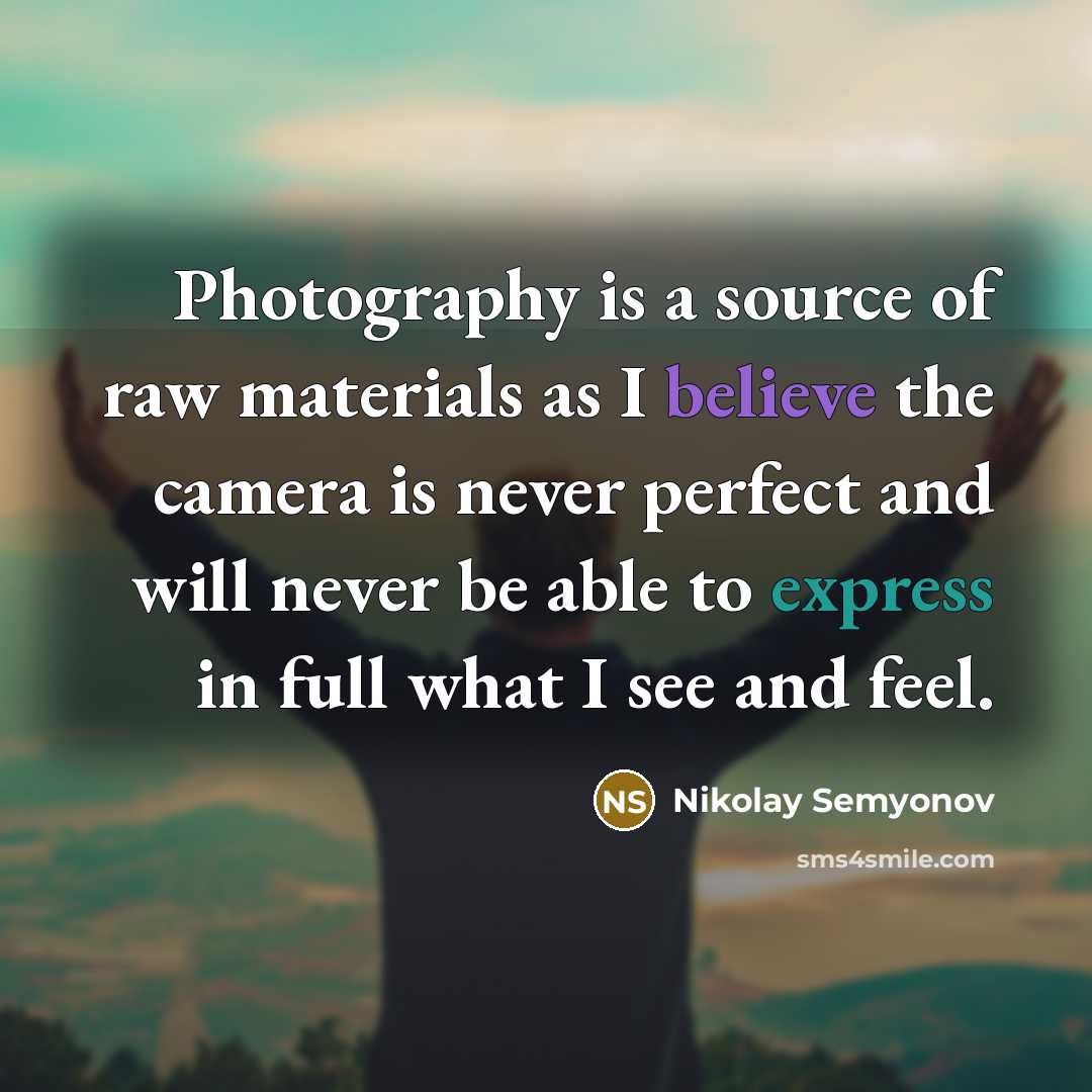 “Photography is a source of raw materials as I believe the camera is never perfect and will never be able to express in full what I see and feel.” quote by Nikolay Semyonov