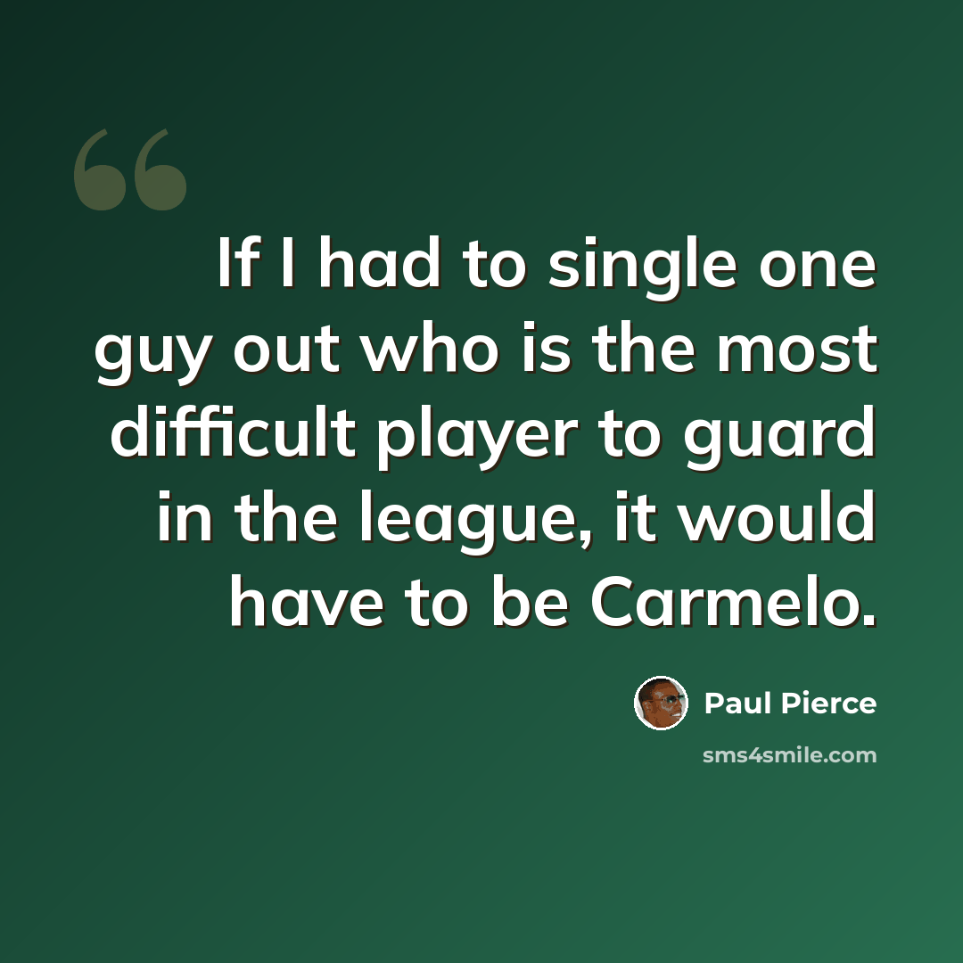 “If I had to single one guy out who is the most difficult player to guard in the league, it would have to be Carmelo.” quote by Paul Pierce
