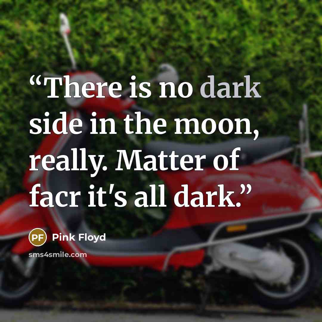 “There is no dark side in the moon, really. Matter of facr it's all dark.” quote by Pink Floyd