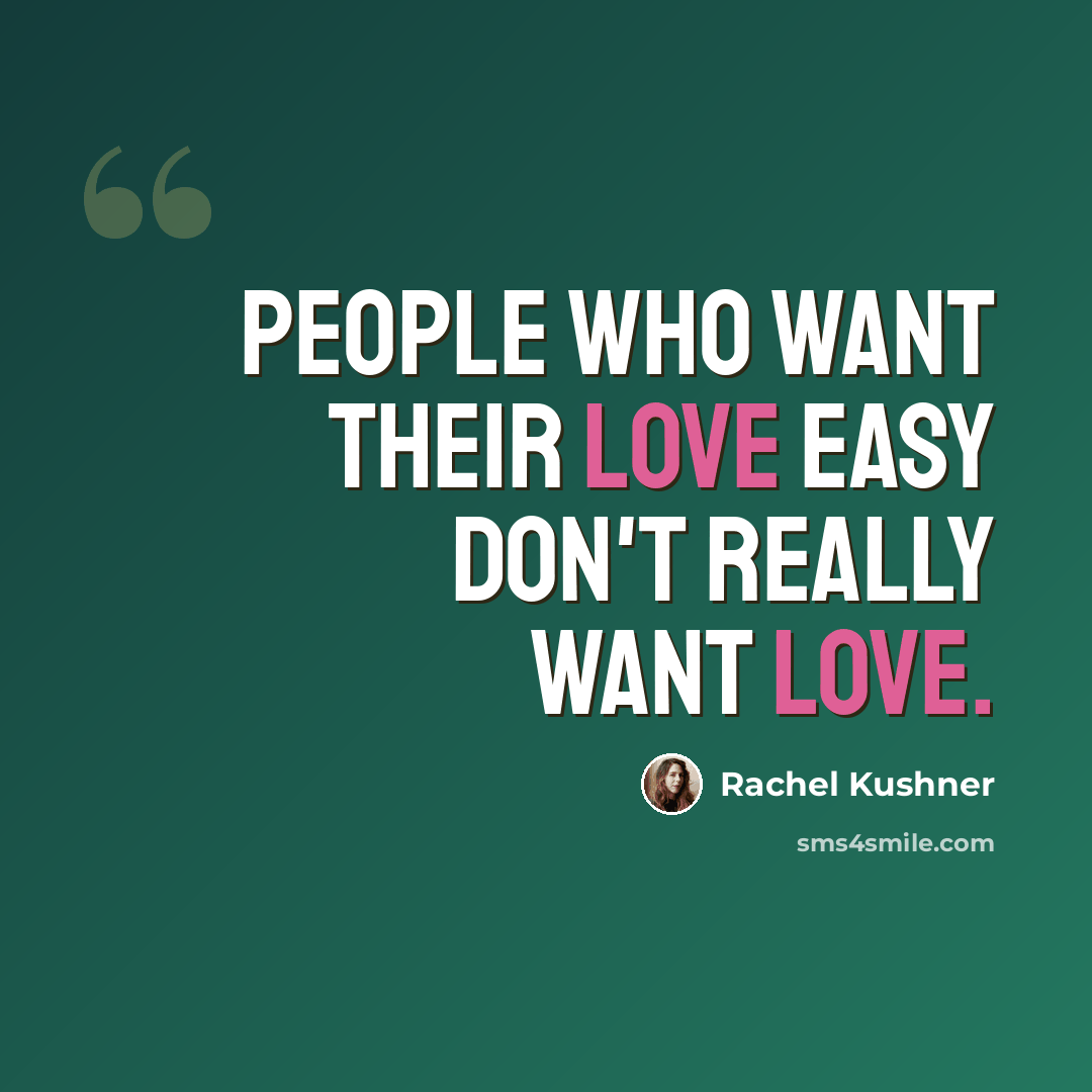“People who want their love easy don't really want love.” quote by Rachel Kushner