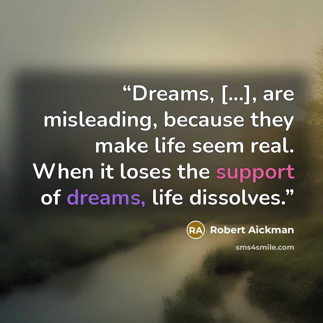 “Dreams, [...], are misleading, because they make life seem real. When it loses the support of dreams, life dissolves.” quote by Robert Aickman