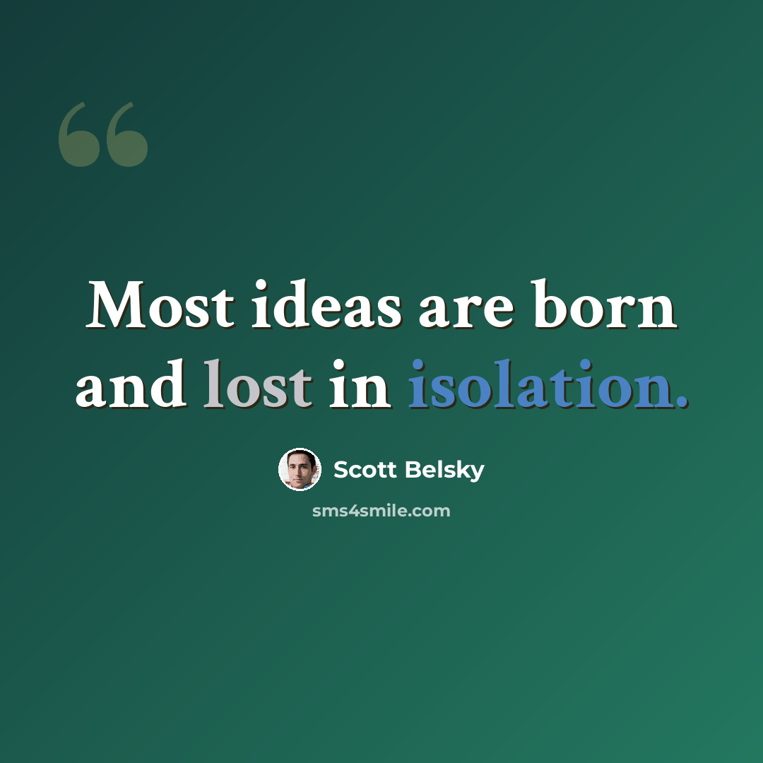 “Most ideas are born and lost in isolation.” quote by Scott Belsky