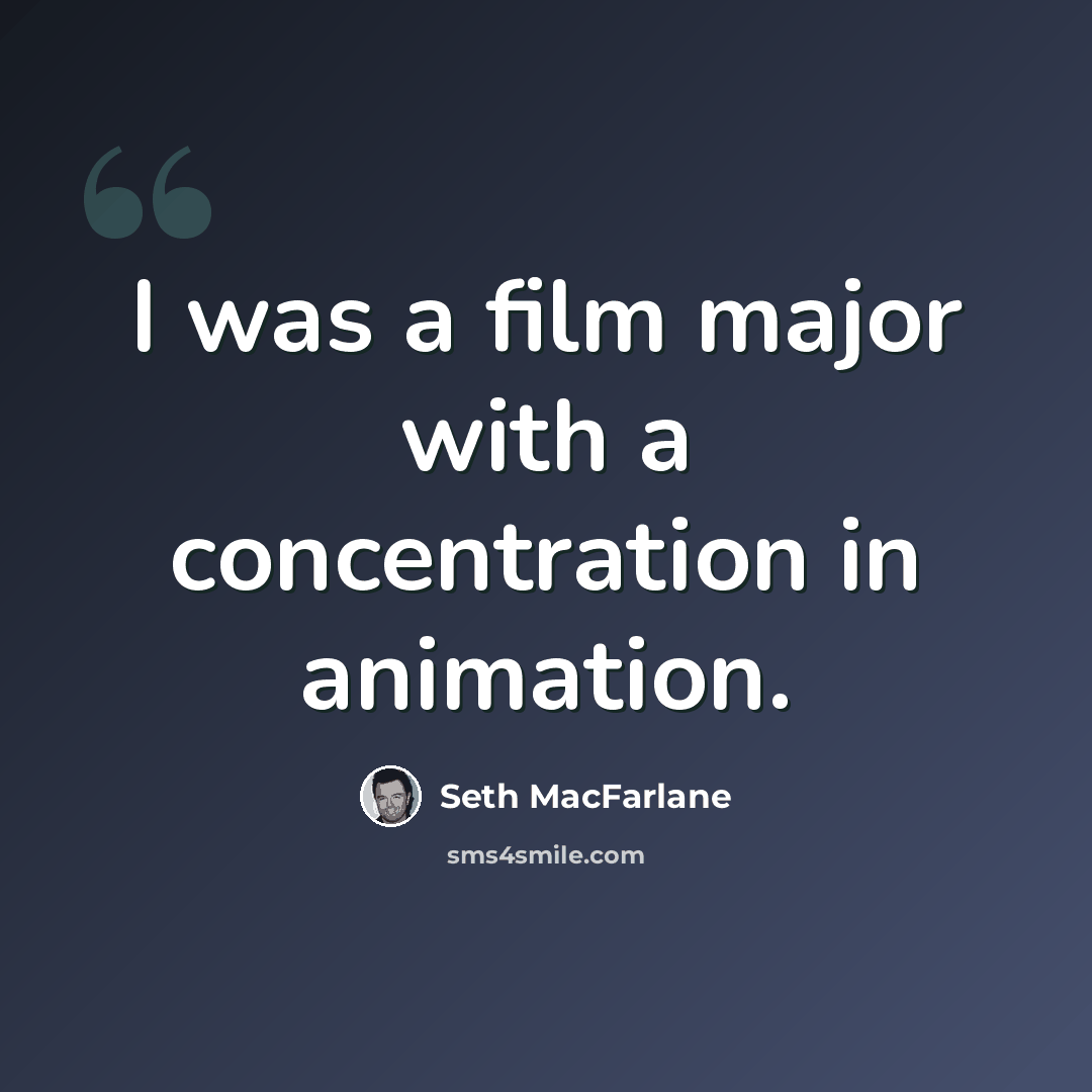 “I was a film major with a concentration in animation.” quote by Seth MacFarlane