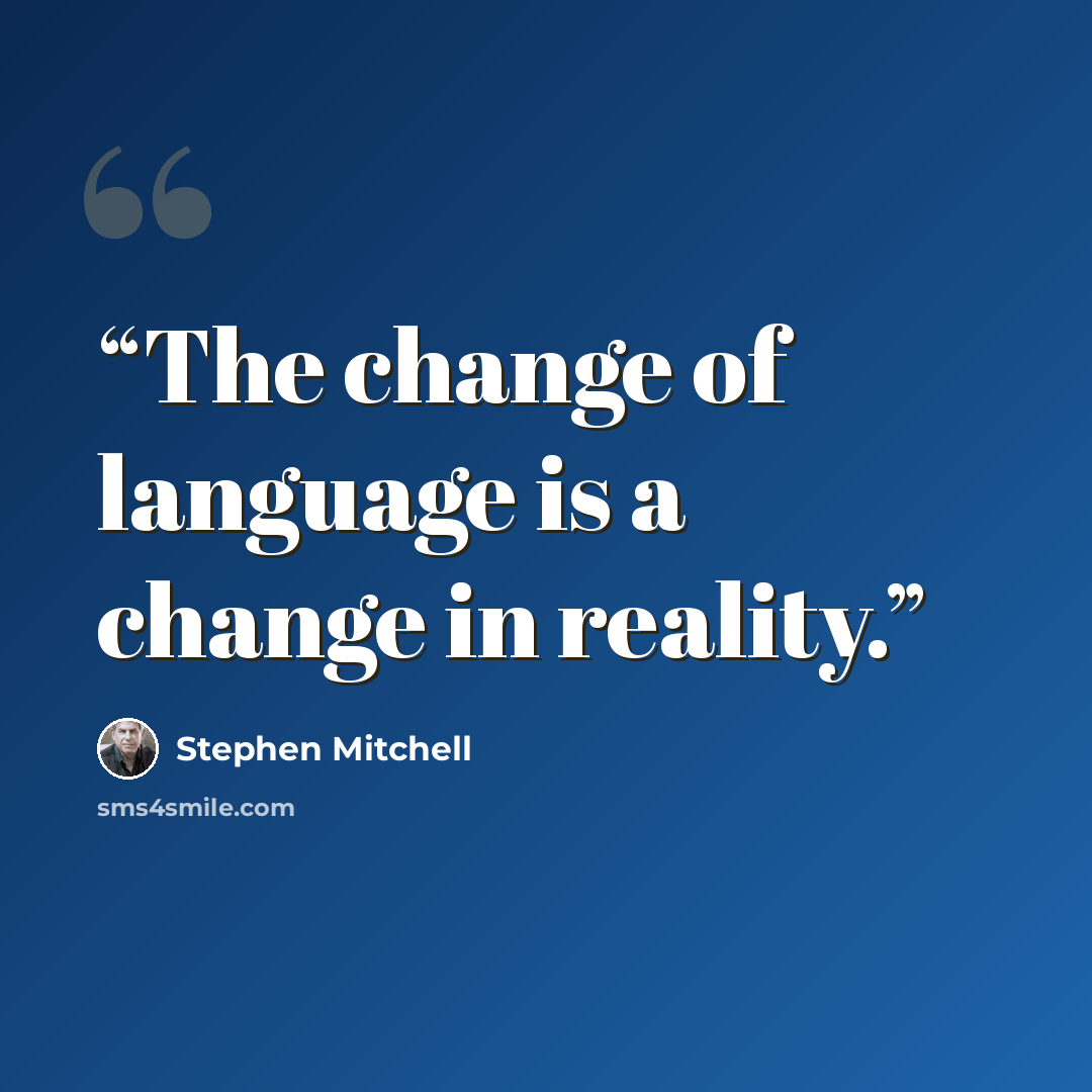 “The change of language is a change in reality.” quote by Stephen Mitchell
