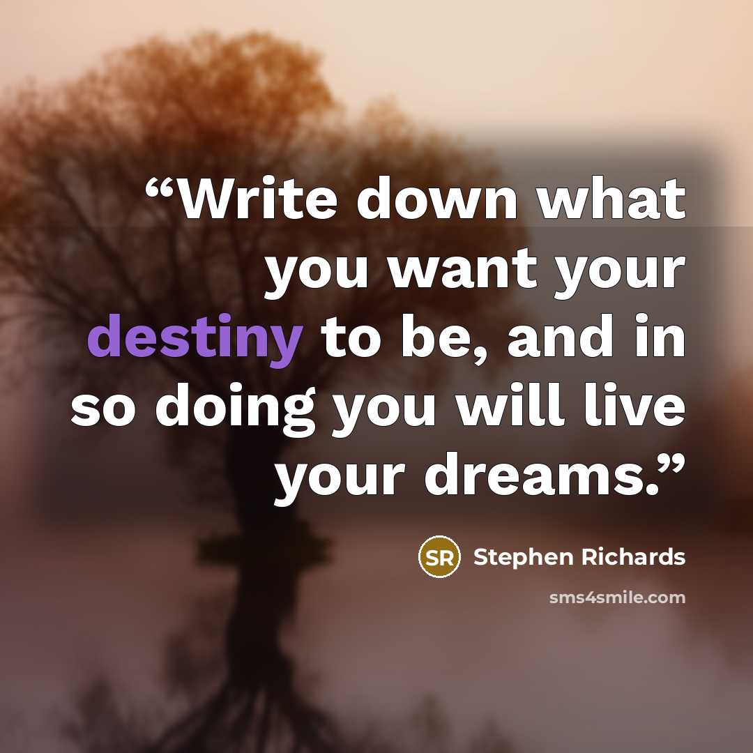 “Write down what you want your destiny to be, and in so doing you will live your dreams.” quote by Stephen Richards