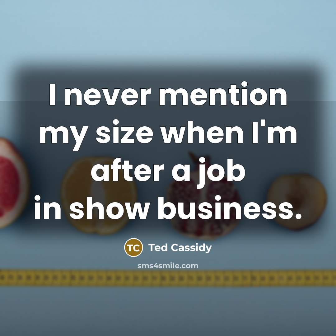 “I never mention my size when I'm after a job in show business.” quote by Ted Cassidy