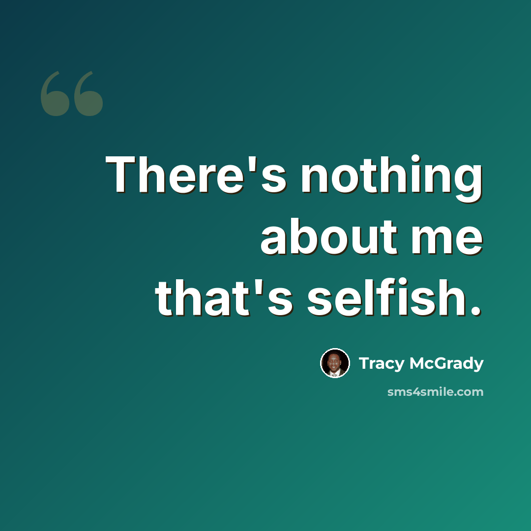 “There's nothing about me that's selfish.” quote by Tracy McGrady