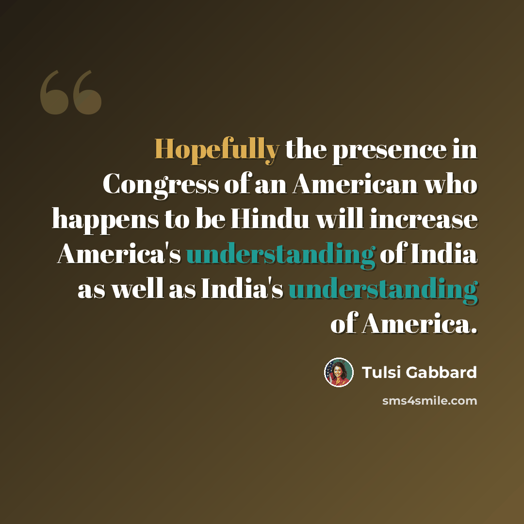 “Hopefully the presence in Congress of an American who happens to be Hindu will increase America's understanding of India as well as India's understanding of America.” quote by Tulsi Gabbard
