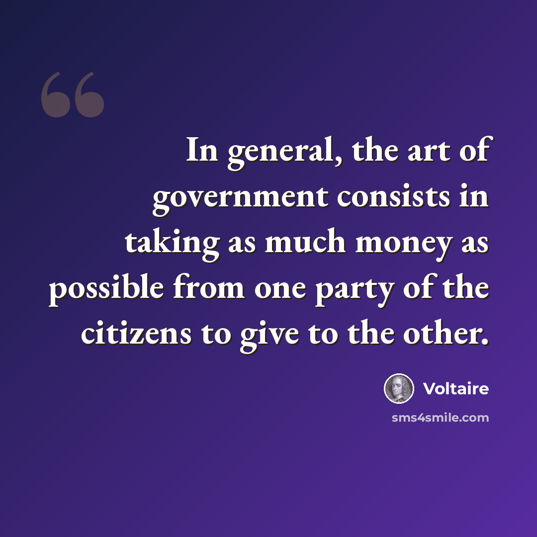 “In general, the art of government consists in taking as much money as possible from one party of the citizens to give to the other.” quote by Voltaire