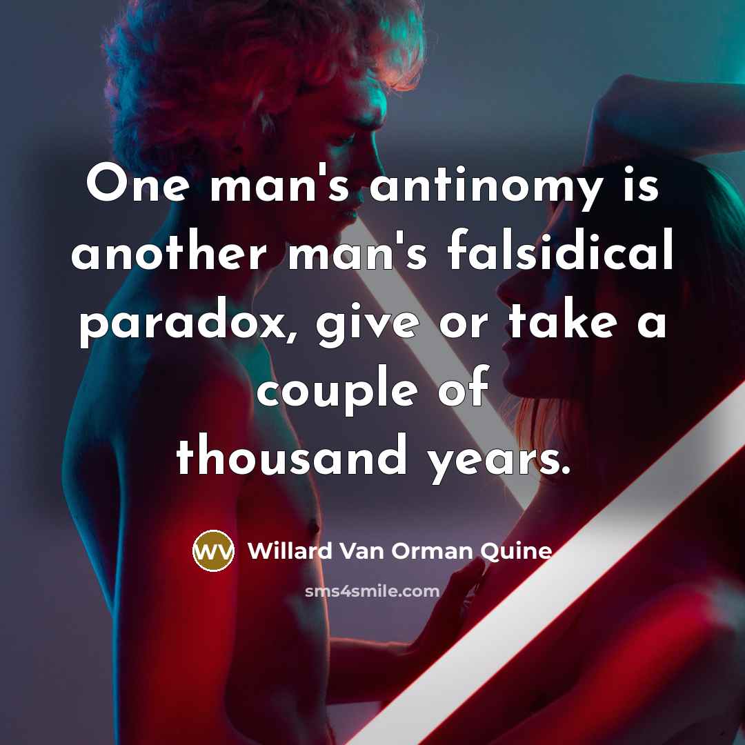 “One man's antinomy is another man's falsidical paradox, give or take a couple of thousand years.” quote by Willard Van Orman Quine