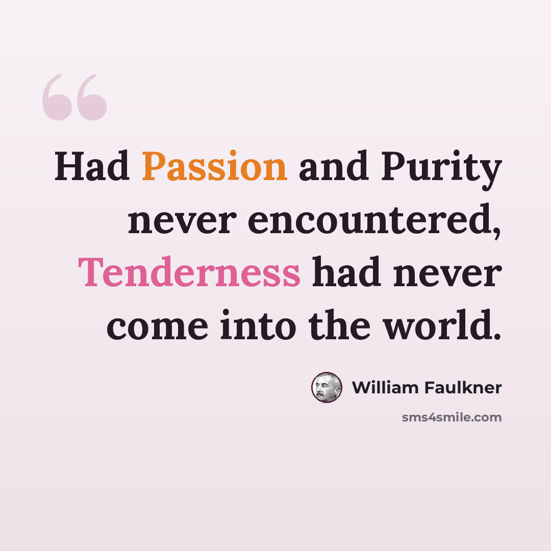 “Had Passion and Purity never encountered, Tenderness had never come into the world.” quote by William Faulkner