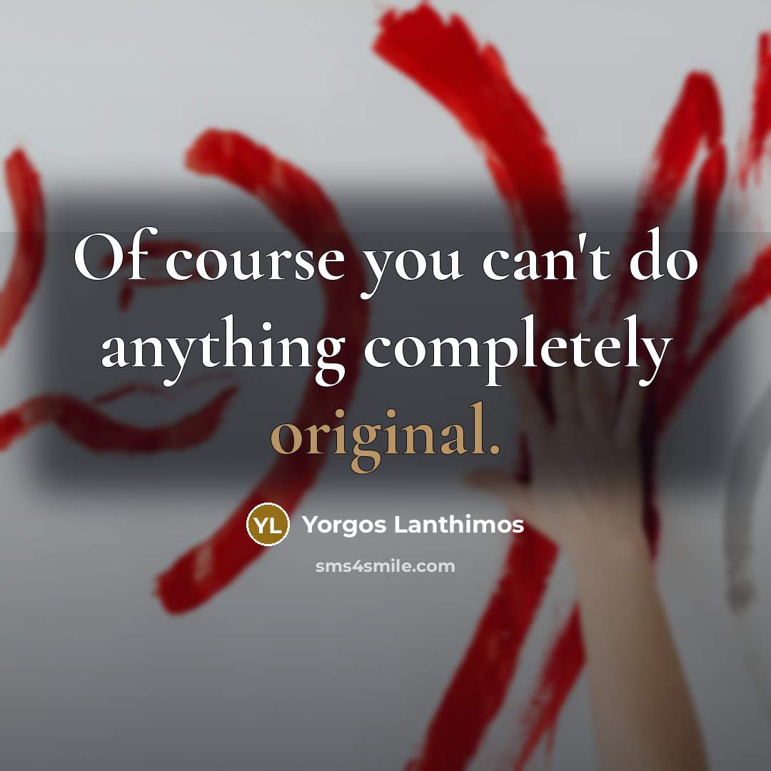 “Of course you can't do anything completely original.” quote by Yorgos Lanthimos