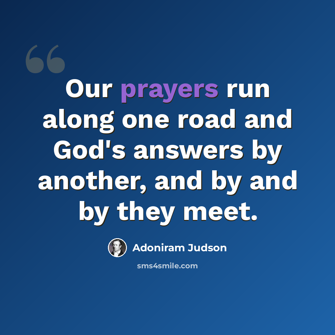 “Our prayers run along one road and God's answers by another, and by and by they meet.” quote by Adoniram Judson