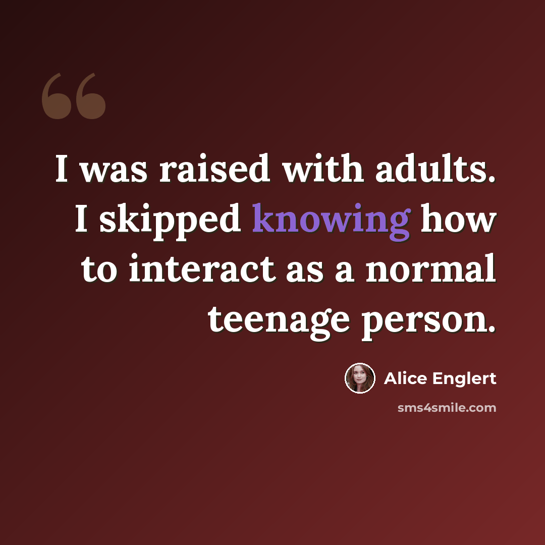 “I was raised with adults. I skipped knowing how to interact as a normal teenage person.” quote by Alice Englert