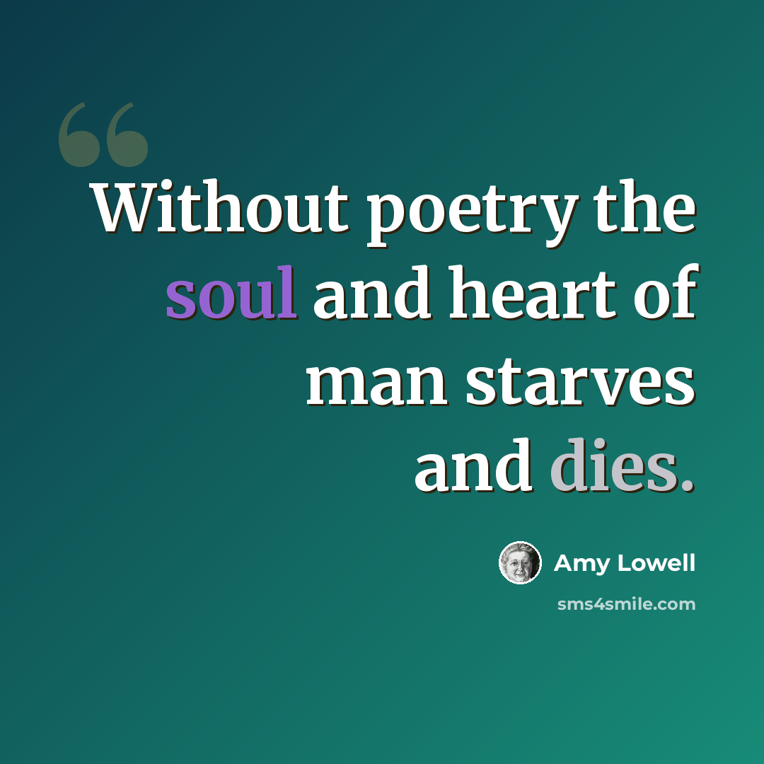 “Without poetry the soul and heart of man starves and dies.” quote by Amy Lowell