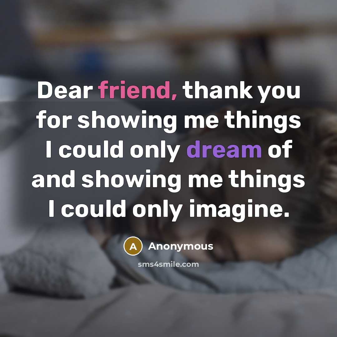 “Dear friend, thank you for showing me things I could only dream of and showing me things I could only imagine.” quote by Anonymous