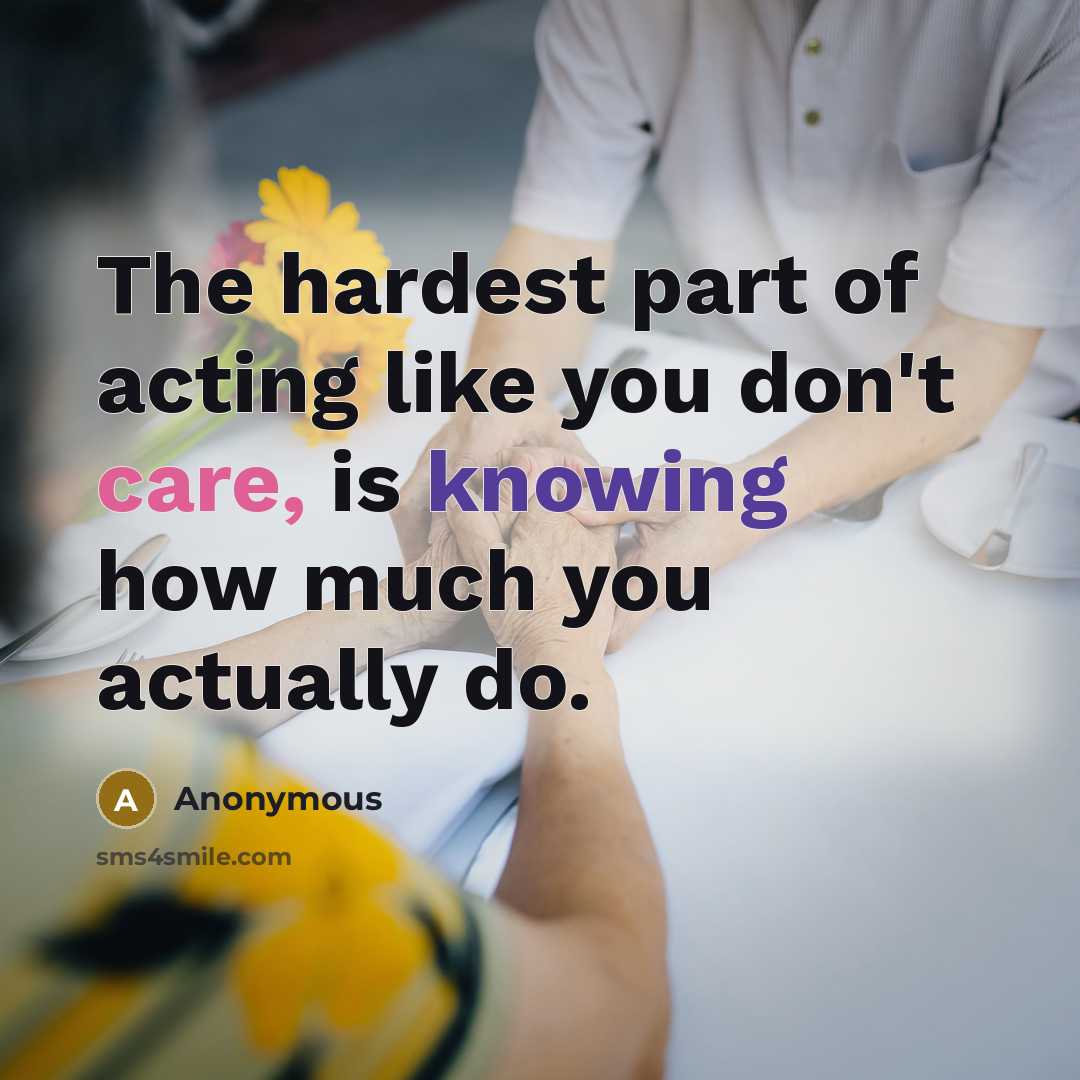 “The hardest part of acting like you don't care, is knowing how much you actually do.” quote by Anonymous