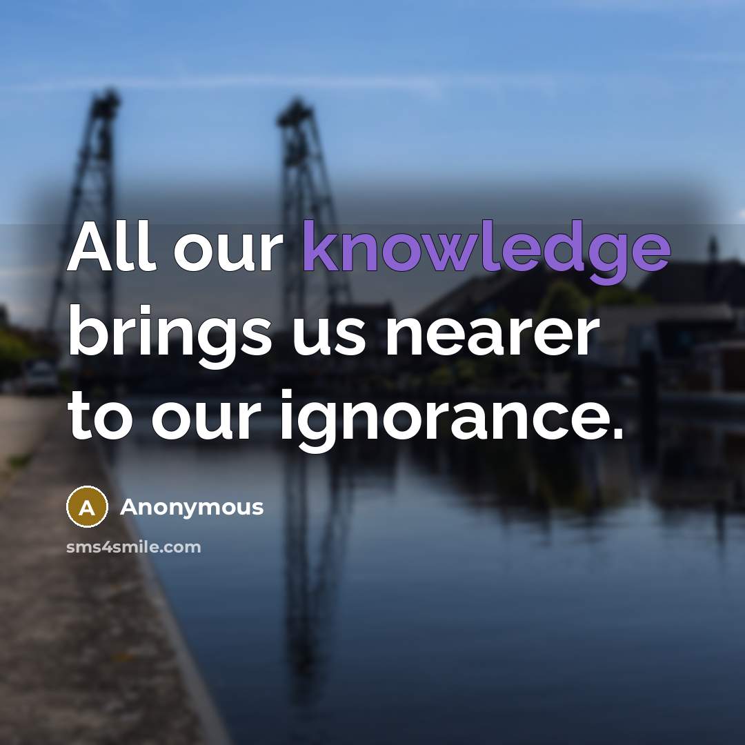 “All our knowledge brings us nearer to our ignorance.” quote by Anonymous