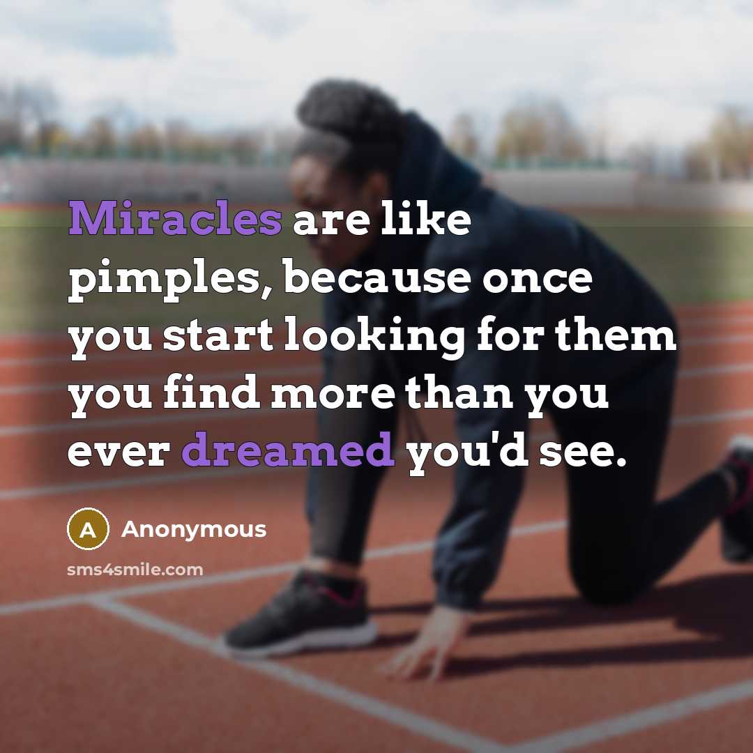 “Miracles are like pimples, because once you start looking for them you find more than you ever dreamed you'd see.” quote by Anonymous