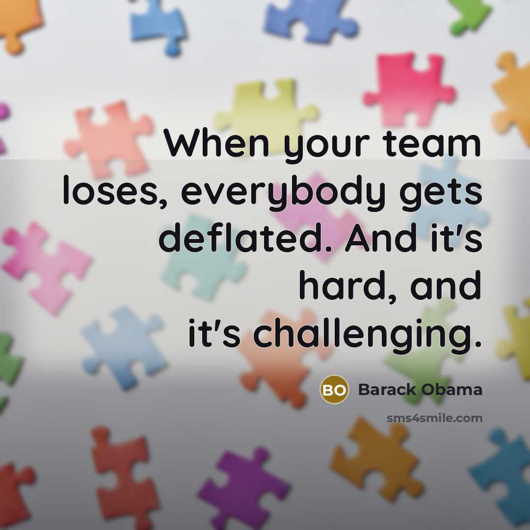 “When your team loses, everybody gets deflated. And it's hard, and it's challenging.” quote by Barack Obama