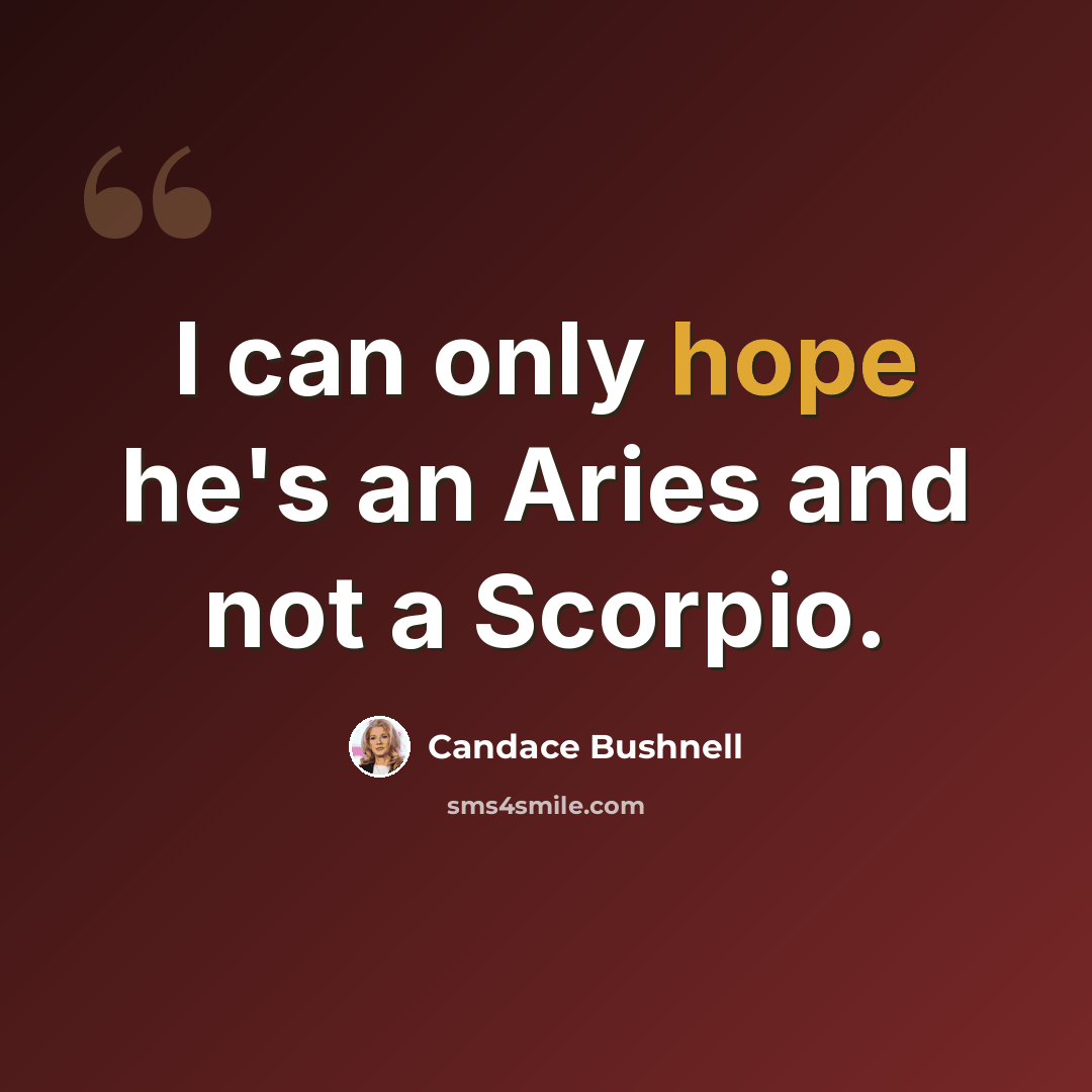 “I can only hope he's an Aries and not a Scorpio.” quote by Candace Bushnell