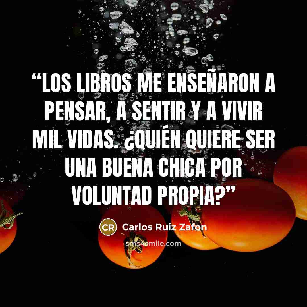 “Los libros me enseñaron a pensar, a sentir y a vivir mil vidas. ¿Quién quiere ser una buena chica por voluntad propia?” quote by Carlos Ruiz Zafón