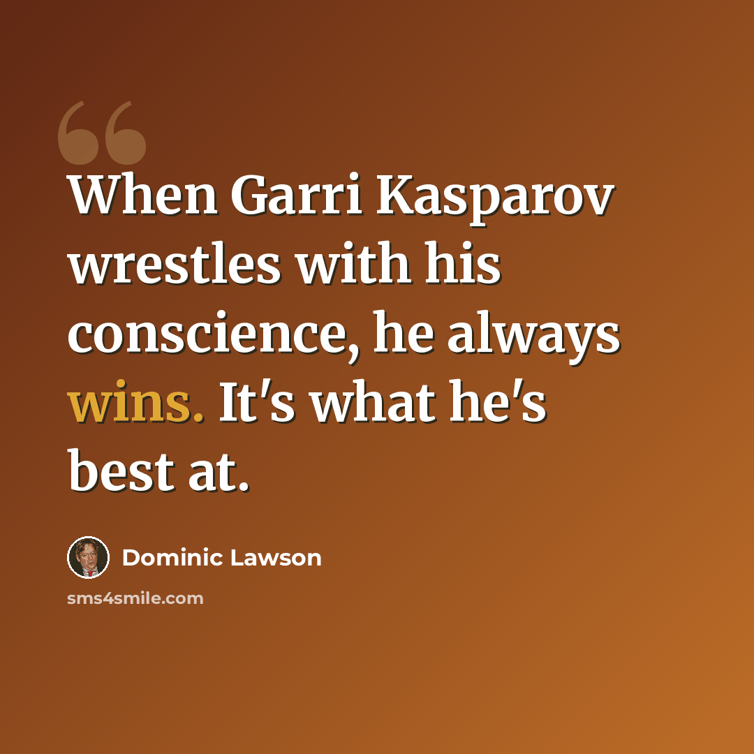 “When Garri Kasparov wrestles with his conscience, he always wins. It's what he's best at.” quote by Dominic Lawson