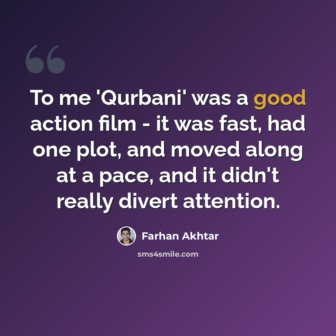 “To me 'Qurbani' was a good action film - it was fast, had one plot, and moved along at a pace, and it didn't really divert attention.” quote by Farhan Akhtar