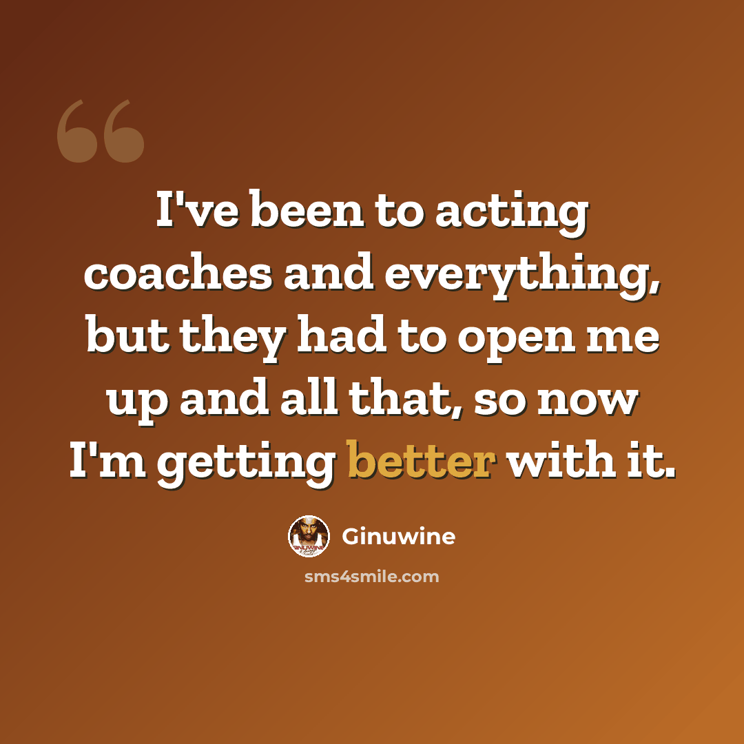 “I've been to acting coaches and everything, but they had to open me up and all that, so now I'm getting better with it.” quote by Ginuwine