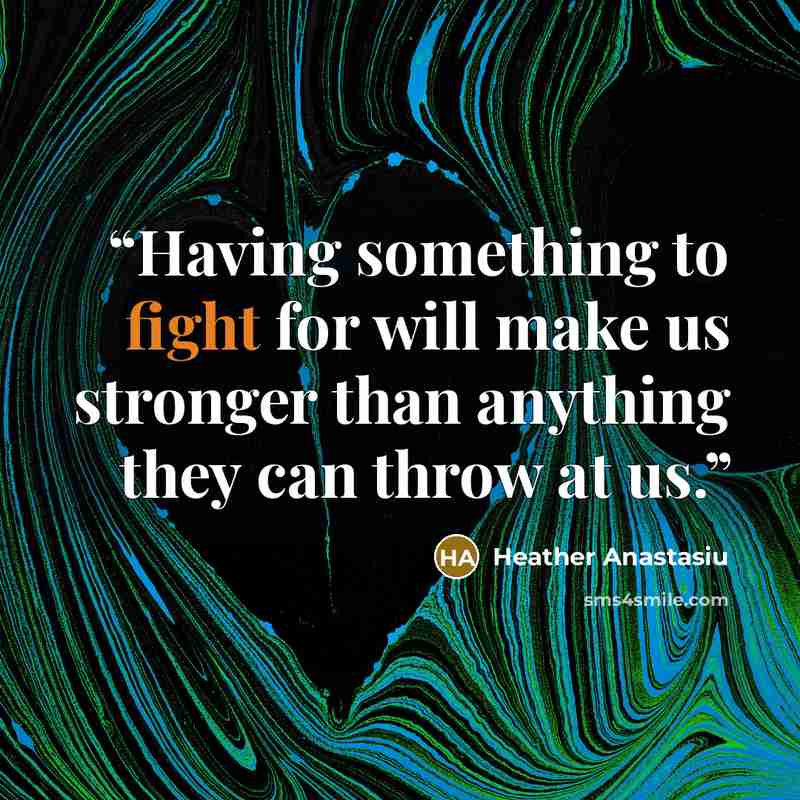 “Having something to fight for will make us stronger than anything they can throw at us.” quote by Heather Anastasiu