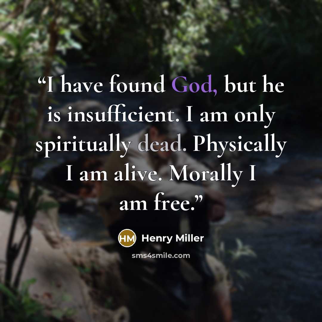 “I have found God, but he is insufficient. I am only spiritually dead. Physically I am alive. Morally I am free.” quote by Henry Miller