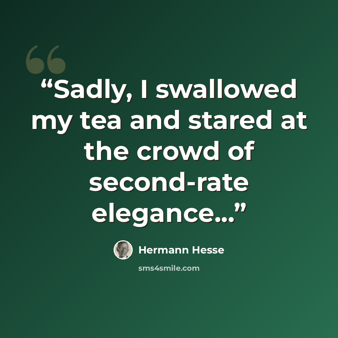 “Sadly, I swallowed my tea and stared at the crowd of second-rate elegance...” quote by Hermann Hesse