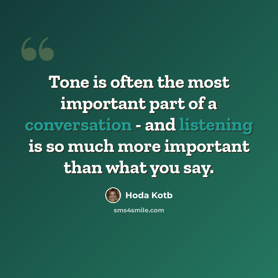 “Tone is often the most important part of a conversation - and listening is so much more important than what you say.” quote by Hoda Kotb