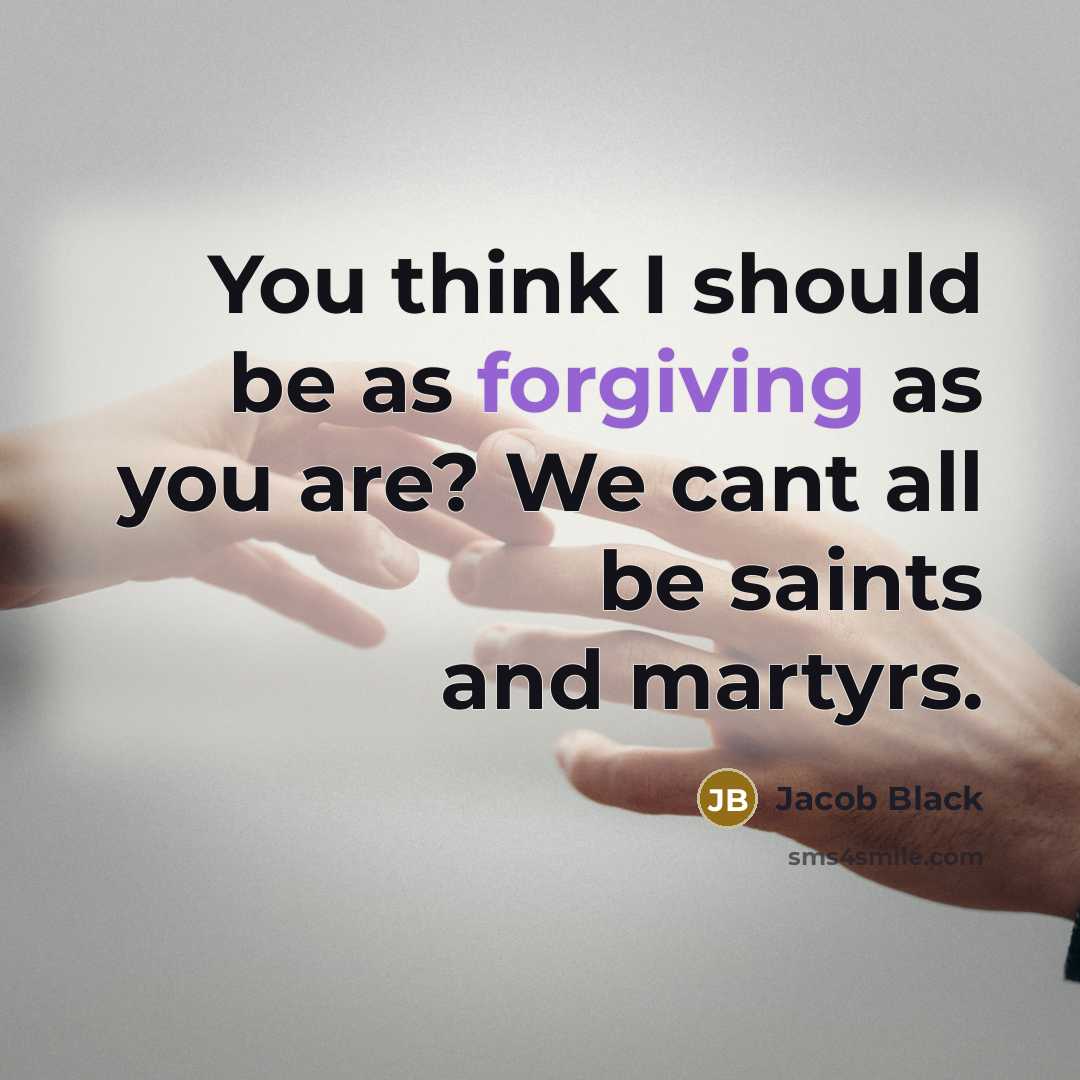 “You think I should be as forgiving as you are? We cant all be saints and martyrs.” quote by Jacob Black