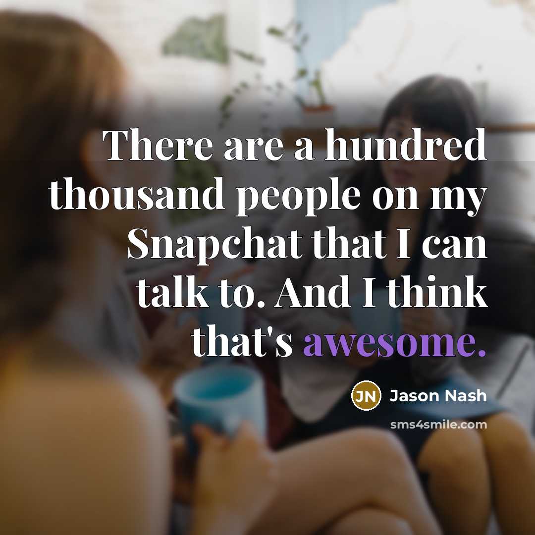 “There are a hundred thousand people on my Snapchat that I can talk to. And I think that's awesome.” quote by Jason Nash