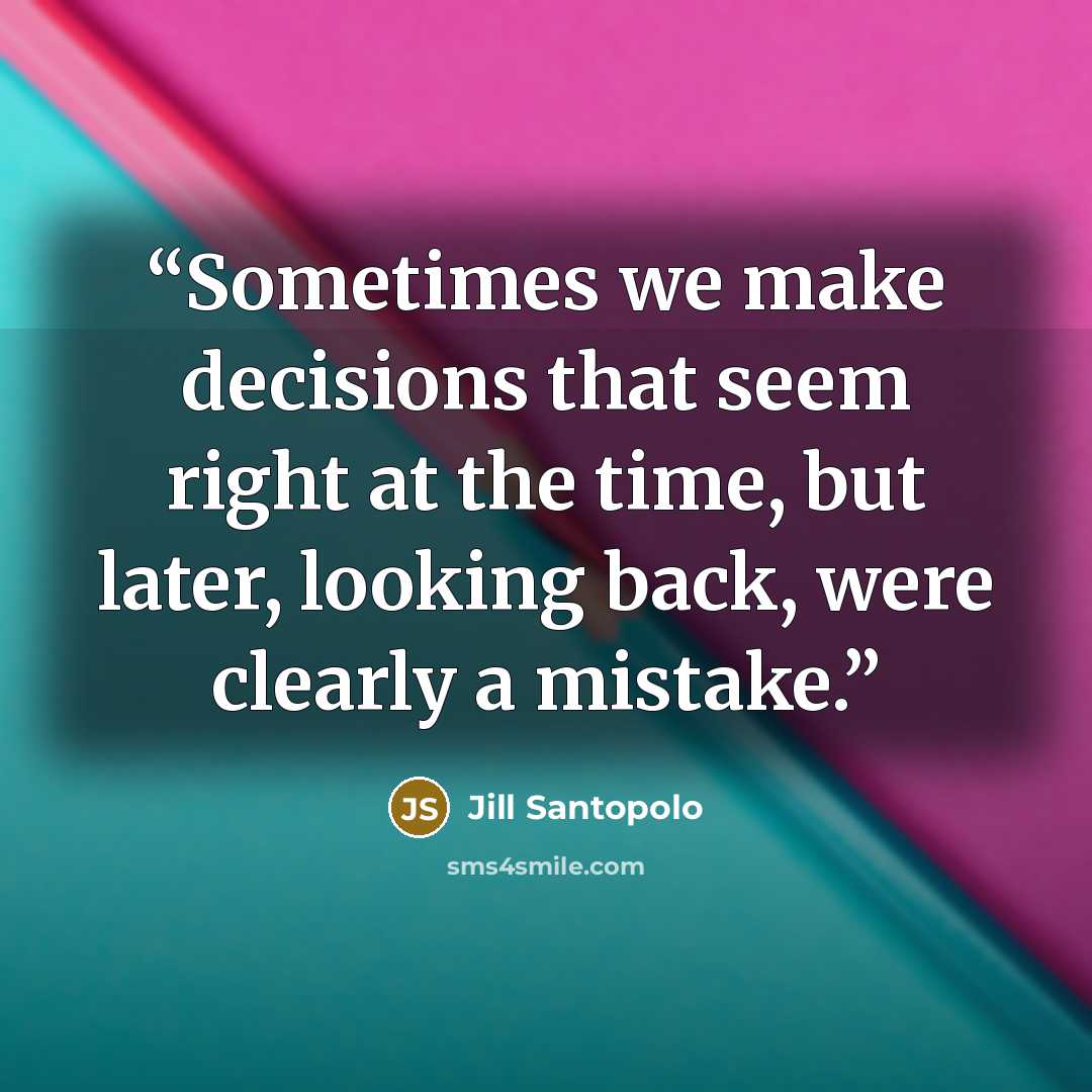 “Sometimes we make decisions that seem right at the time, but later, looking back, were clearly a mistake.” quote by Jill Santopolo