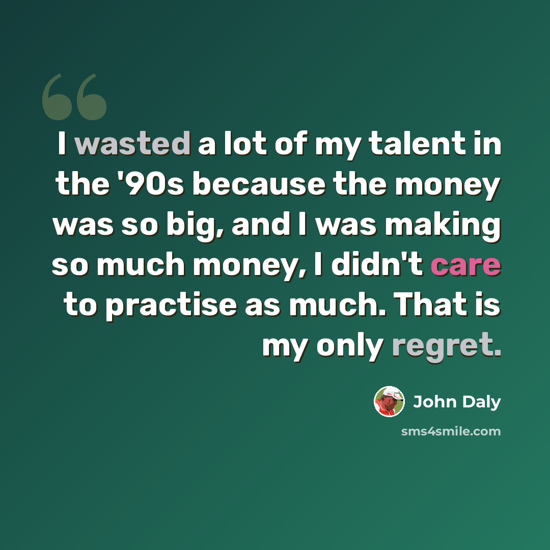 “I wasted a lot of my talent in the '90s because the money was so big, and I was making so much money, I didn't care to practise as much. That is my only regret.” quote by John Daly