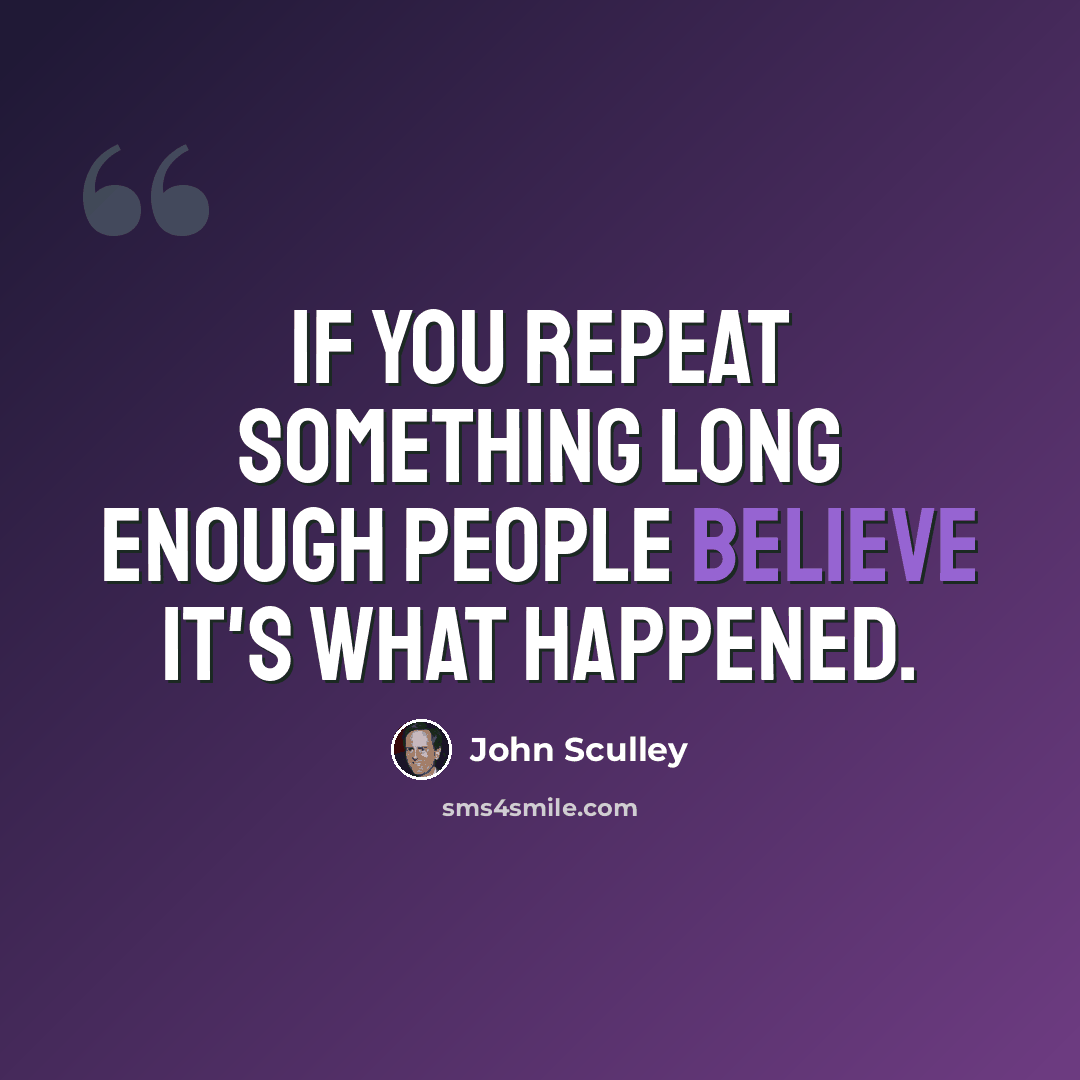 “If you repeat something long enough people believe it's what happened.” quote by John Sculley